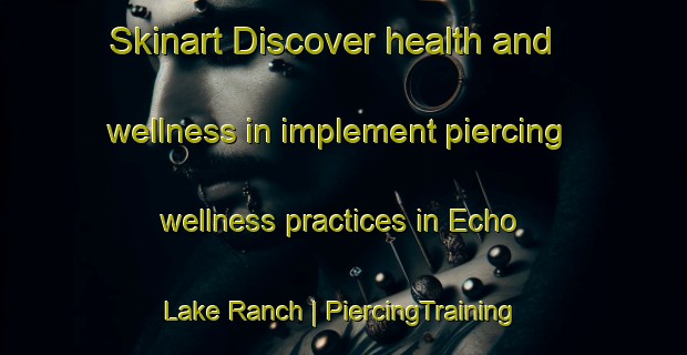 Skinart Discover health and wellness in implement piercing wellness practices in Echo Lake Ranch | PiercingTraining | PiercingClasses | SkinartTraining-United States
